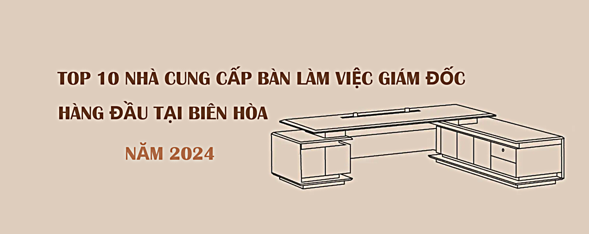 Top 10 Nhà cung cấp bàn làm việc giám đốc hàng đầu tại Biên Hòa năm 2024