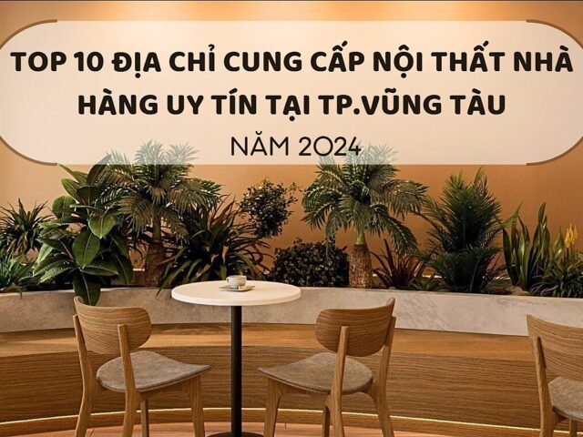 Top 10 Địa chỉ cung cấp nội thất nhà hàng uy tín tại TP. Vũng Tàu năm 2024