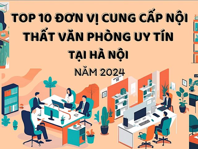 Top 10 đơn vị cung cấp nội thất văn phòng uy tín tại Hà Nội năm 2024