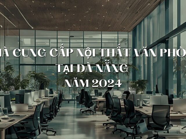 Top 10 nhà cung cấp nội thất văn phòng uy tín tại Đà Nẵng năm 2024