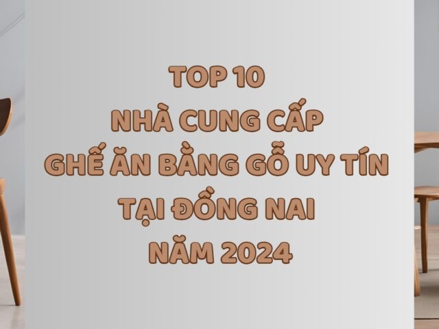 Top 10 Nhà cung cấp ghế ăn bằng gỗ uy tín tại Đồng Nai năm 2024