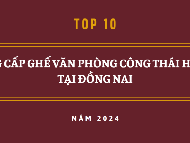TOP 10 NHÀ CUNG CẤP GHẾ VĂN PHÒNG CÔNG THÁI HỌC UY TÍN TẠI ĐỒNG NAI NĂM 2024