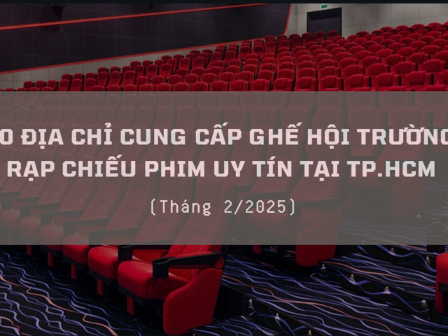 Top 10 Địa chỉ cung cấp ghế hội trường cho rạp chiếu phim uy tín tại TP.HCM (Tháng 2/2025)