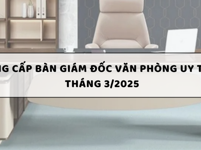 Top 10 Nhà cung cấp bàn giám đốc văn phòng uy tín tại Biên Hòa tháng 3/2025