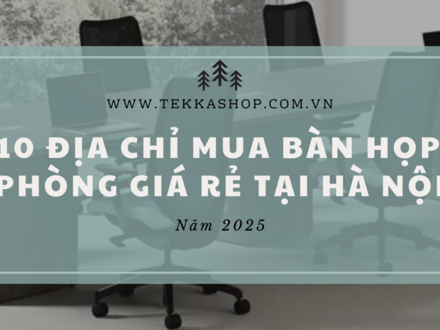 Top 10 Địa chỉ mua bàn họp văn phòng giá rẻ tại Hà Nội năm 2025